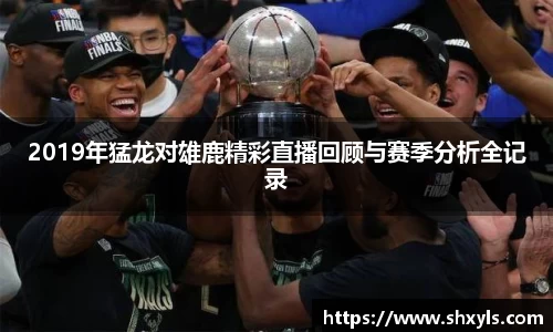 2019年猛龙对雄鹿精彩直播回顾与赛季分析全记录