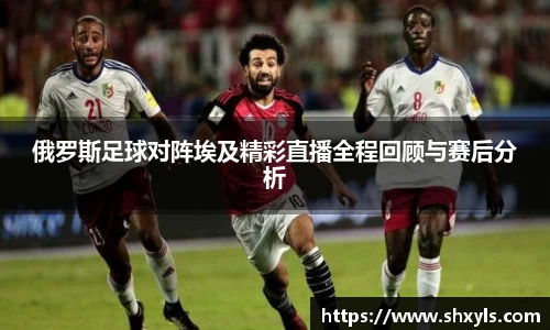 俄罗斯足球对阵埃及精彩直播全程回顾与赛后分析