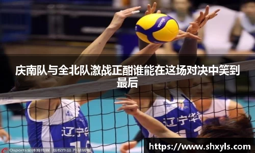 庆南队与全北队激战正酣谁能在这场对决中笑到最后